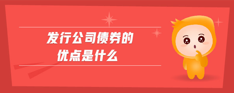 發(fā)行公司債券的優(yōu)點是什么