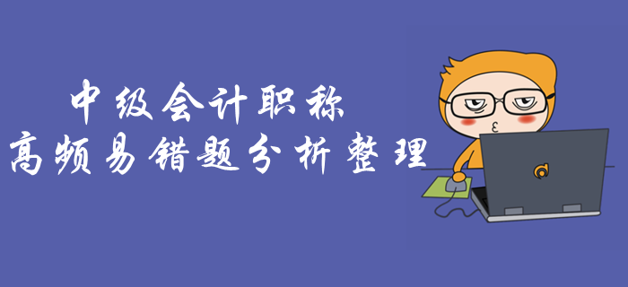 考前做題總錯怎么辦？《中級會計(jì)實(shí)務(wù)》高頻易錯題抓緊練習(xí)！