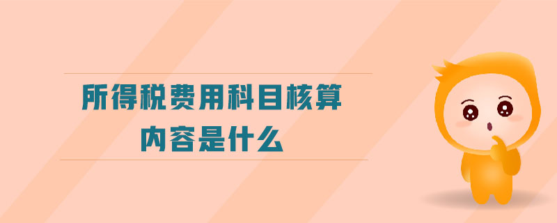 所得稅費(fèi)用科目核算內(nèi)容是什么
