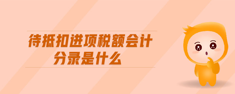 待抵扣進項稅額會計分錄是什么 待抵扣進項稅額會計分錄是什么
