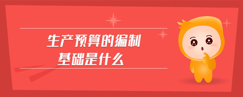 生產預算的編制基礎是什么