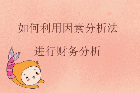 如何利用因素分析法進(jìn)行財(cái)務(wù)分析？