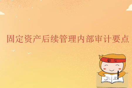 固定資產(chǎn)后續(xù)管理內(nèi)部審計要點 固定資產(chǎn)后續(xù)管理內(nèi)部審計要點