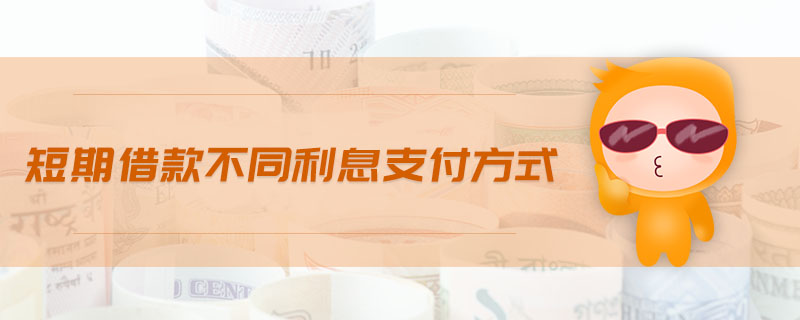 短期借款不同利息支付方式 短期借款不同利息支付方式