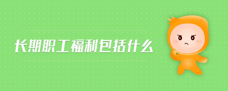 長(zhǎng)期職工福利包括什么 長(zhǎng)期職工福利包括什么