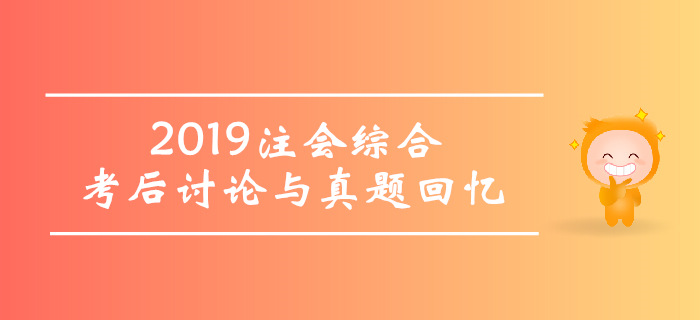 2019年注冊會(huì)計(jì)師綜合階段考試考后討論與真題回憶