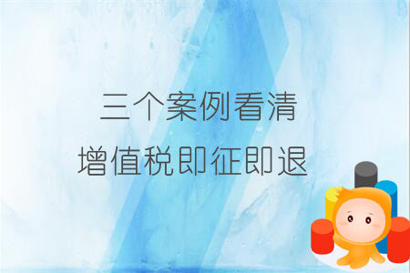 三個(gè)案例看清增值稅即征即退 三個(gè)案例看清增值稅即征即退