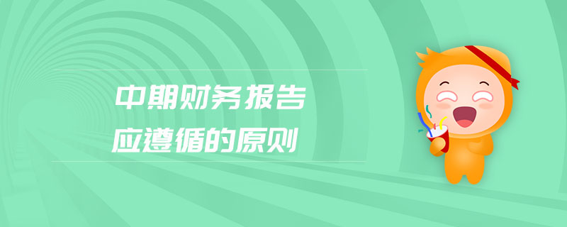 中期財(cái)務(wù)報(bào)告應(yīng)遵循的原則