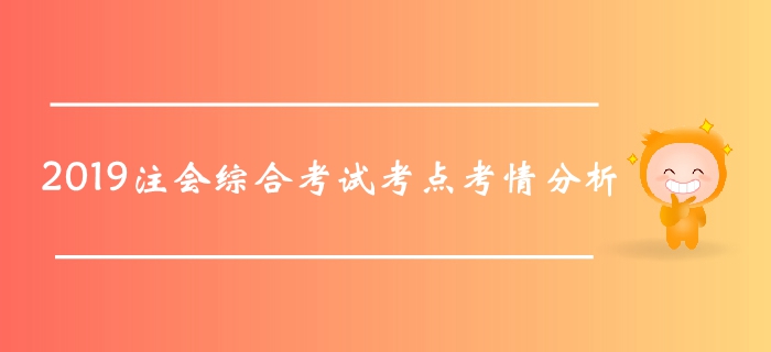 2019年注冊會(huì)計(jì)師綜合階段考試考點(diǎn)及考情分析