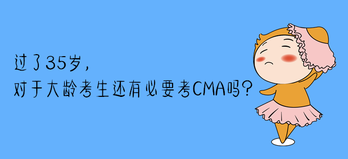 過(guò)了35歲，對(duì)于大齡考生還有必要考CMA嗎？