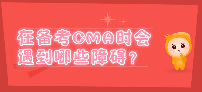 在備考CMA時(shí)會(huì)遇到哪些障礙？