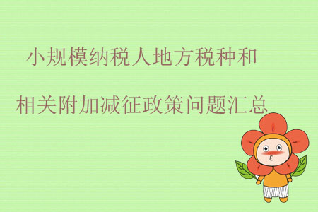 小規(guī)模納稅人地方稅種和相關(guān)附加減征政策問題匯總 小規(guī)模納稅人地方稅種和相關(guān)附加減征政策問題匯總