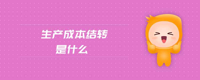 生產(chǎn)成本結轉是什么 生產(chǎn)成本結轉是什么