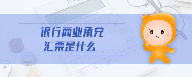 銀行商業(yè)承兌匯票是什么