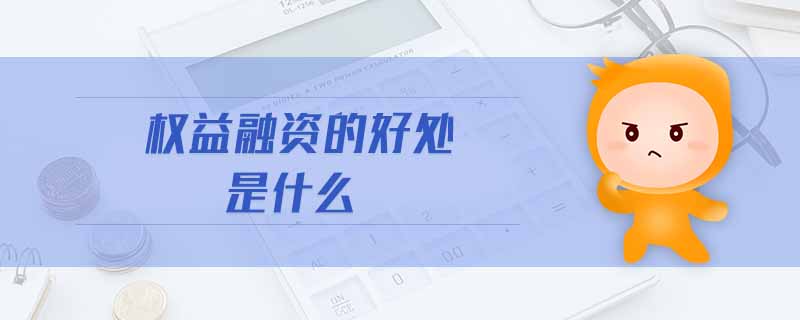 權(quán)益融資的好處是什么 權(quán)益融資的好處是什么