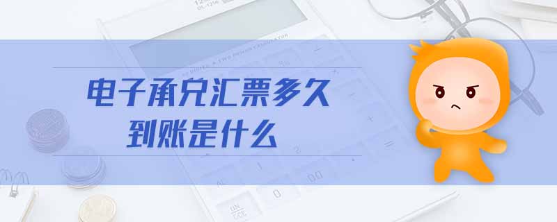 電子承兌匯票多久到賬是什么 電子承兌匯票多久到賬是什么
