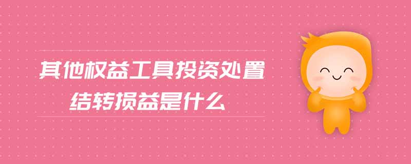 其他權益工具投資處置結轉損益是什么 其他權益工具投資處置結轉損益是什么