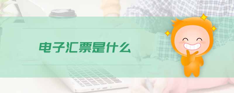 電子匯票是什么 電子匯票是什么