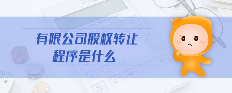 有限公司股權(quán)轉(zhuǎn)讓程序是什么