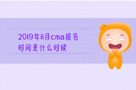 2019年11月cma報(bào)名時(shí)間是什么時(shí)候