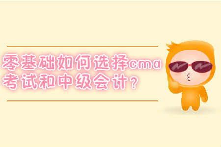 零基礎(chǔ)如何選擇cma考試和中級會計(jì)？