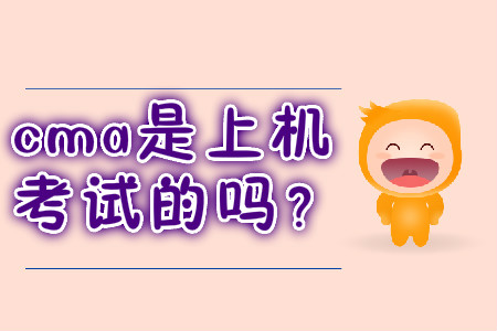 cma是上機(jī)考試的嗎？