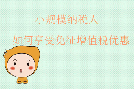 小規(guī)模納稅人如何享受免征增值稅優(yōu)惠