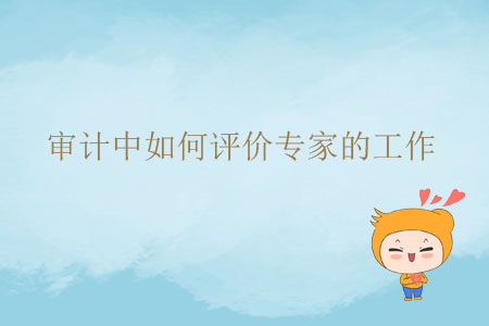 審計(jì)中如何評(píng)價(jià)專家的工作？