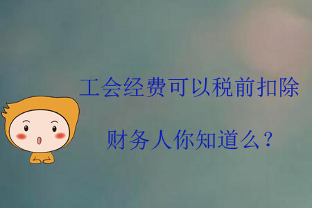工會(huì)經(jīng)費(fèi)可以稅前扣除，財(cái)務(wù)人你知道么？