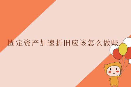 固定資產(chǎn)加速折舊應(yīng)該怎么做賬？