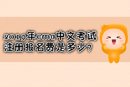 2019年cma中文考試注冊報名費是多少？