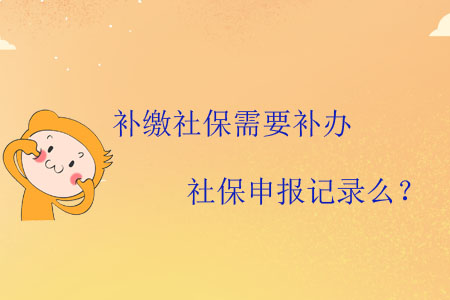 補(bǔ)繳社保需要補(bǔ)辦社保申報(bào)記錄么？