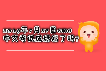 2019年7月27日cma中文考試成績出了嗎？