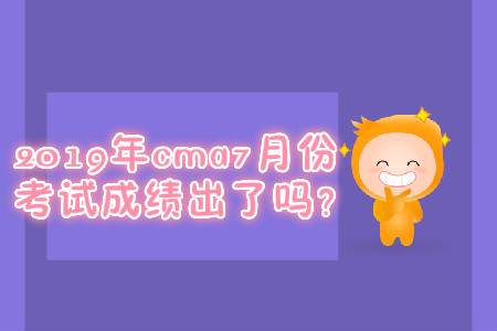 2019年cma7月份考試成績出了嗎？