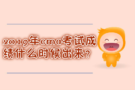 2019年cma考試成績什么時(shí)候出來？