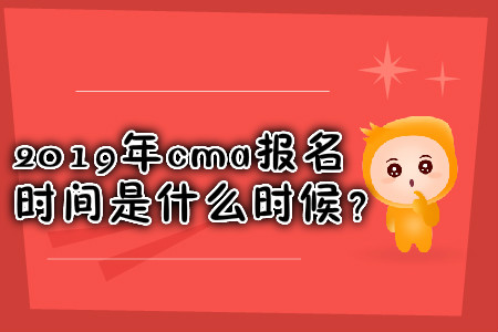 2019年cma報名時間是什么時候？