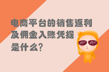 電商平臺的銷售返利及傭金入賬憑據(jù)是什么？