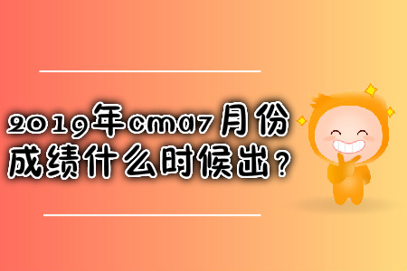 2019年cma7月份成績什么時候出？