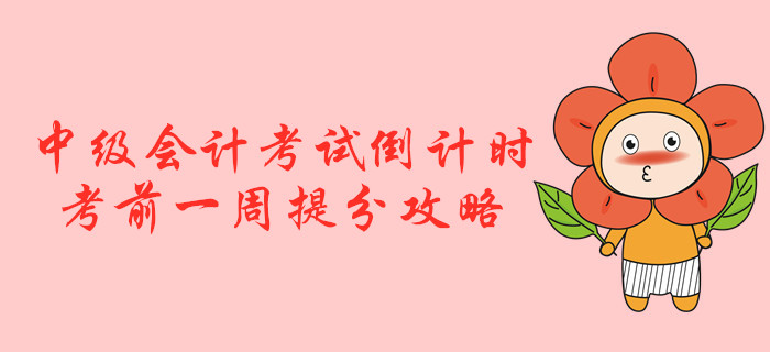 2019年中級(jí)會(huì)計(jì)考試倒計(jì)時(shí)！考前一周提分攻略！