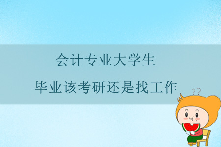 會(huì)計(jì)專業(yè)大學(xué)生，畢業(yè)該考研還是找工作？