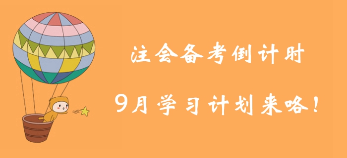 注冊會計(jì)師備考倒計(jì)時(shí)！9月學(xué)習(xí)計(jì)劃為你找好學(xué)習(xí)方向！