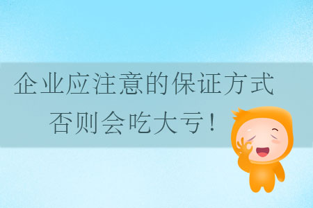 企業(yè)應(yīng)注意的保證方式，否則會(huì)吃大虧！