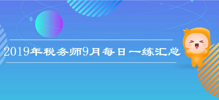 2019年9月份稅務(wù)師每日一練匯總
