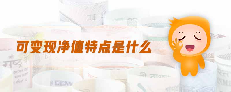 可變現(xiàn)凈值特點(diǎn)是什么 可變現(xiàn)凈值特點(diǎn)是什么