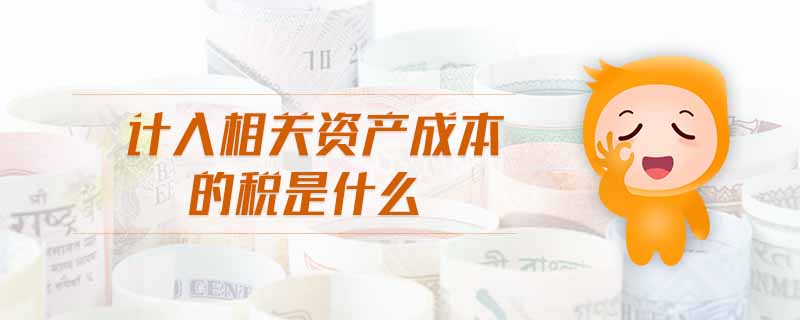 計(jì)入相關(guān)資產(chǎn)成本的稅是什么