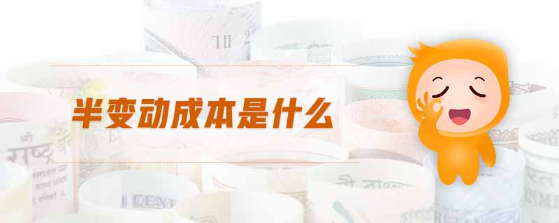半變動(dòng)成本是什么 半變動(dòng)成本是什么