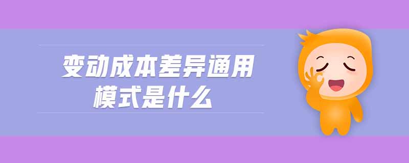 變動成本差異通用模式是什么 變動成本差異通用模式是什么