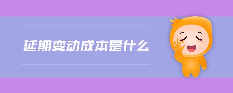 延期變動成本是什么 延期變動成本是什么