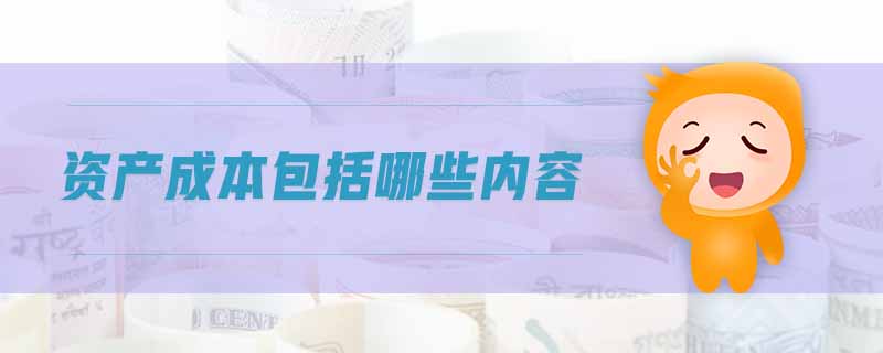 資產(chǎn)成本包括哪些內(nèi)容 資產(chǎn)成本包括哪些內(nèi)容