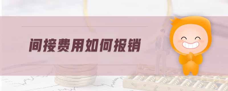間接費(fèi)用如何報(bào)銷 間接費(fèi)用如何報(bào)銷